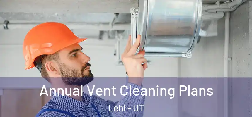  Annual Vent Cleaning Plans Lehi - UT